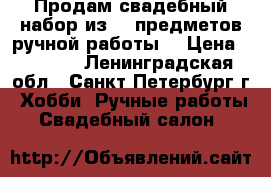 Продам свадебный набор из 10 предметов ручной работы. › Цена ­ 2 990 - Ленинградская обл., Санкт-Петербург г. Хобби. Ручные работы » Свадебный салон   